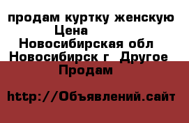 продам куртку женскую › Цена ­ 3 000 - Новосибирская обл., Новосибирск г. Другое » Продам   